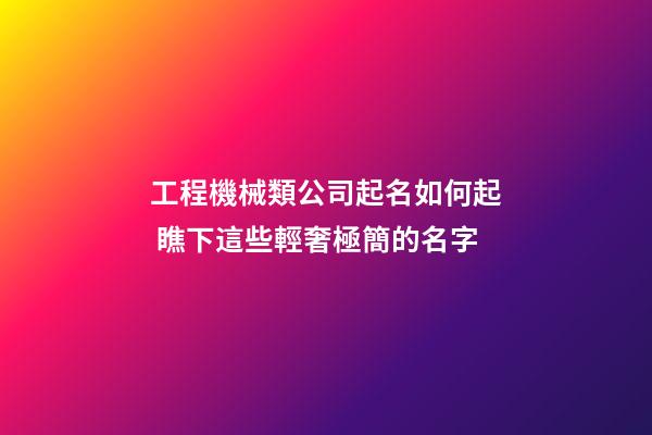 工程機械類公司起名如何起 瞧下這些輕奢極簡的名字-第1張-公司起名-玄機派